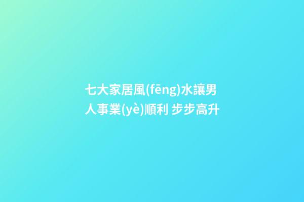 七大家居風(fēng)水讓男人事業(yè)順利 步步高升